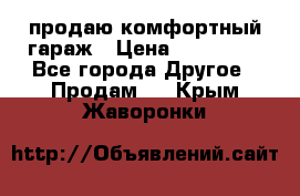 продаю комфортный гараж › Цена ­ 270 000 - Все города Другое » Продам   . Крым,Жаворонки